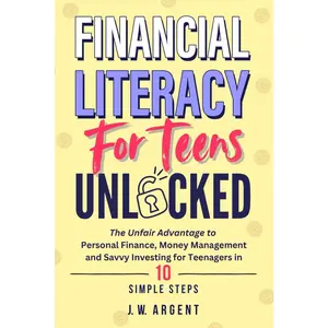 Financial Literacy for Teens Unlocked: The Unfair Advantage to Personal Finance, Money Management and Savvy Investing for Teenagers