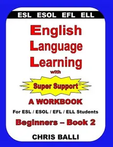 English Language Learning with Super Support: Beginners - Book 2: A WORKBOOK For ESL / ESOL / EFL / ELL Students -- Chris Balli, Paperback