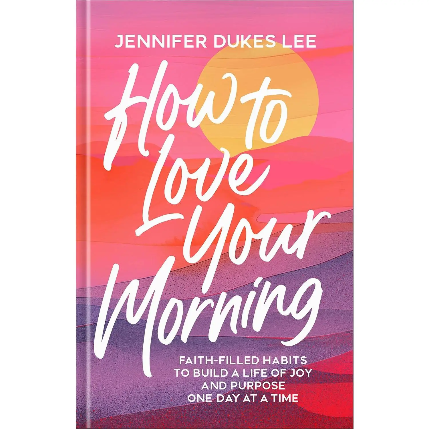How to Love Your Morning: Faith-Filled Habits to Build a Life of Joy and PurposeOne Day at a Time (Develop Rituals, Routines, and Prayers to See New MerciesEvery Sunrise) Gift for Women & Mom