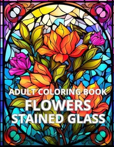 STAINED GLASS FLOWERS ADULT COLORING BOOK: 50 Images stained glass Flowers for relaxation and stress relief ("Stained Glass Magic" Coloring Book Set)  Paperback – June 23, 2024