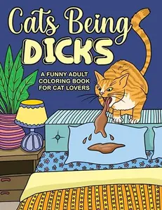 Cats Being Dicks: A Funny Adult Coloring Book for Cat Lovers - Humorous Stress Relief with Single-Sided Pages and Bonus Coloring Page