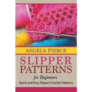 Slipper Patterns For Beginners: Quick and Easy Slipper Crochet Patterns -- Angela Pierce, Paperback