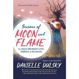 Seasons of Moon and Flame: The Wild Dreamer's Epic Journey of Becoming by Dulsky, Danielle