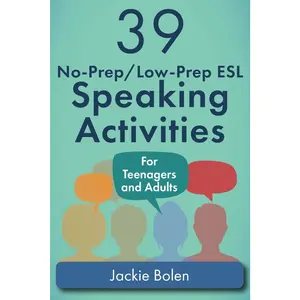 39 No-Prep/Low-Prep ESL Speaking Activities: For Teenagers and Adults (Teaching ESL Conversation and Speaking)