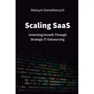Scaling SaaS: Unlocking Growth Through Strategic IT Outsourcing Paperback – April 11, 2025