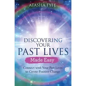 Discovering Your Past Lives Made Easy: Connect with Your Past Lives to Create Positive Change -- Atasha Fyfe - Paperback