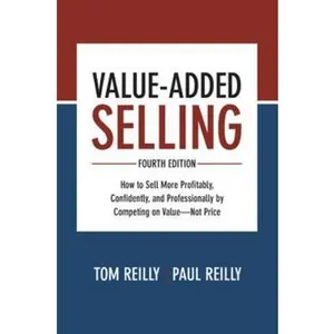 USED-Value-Added Selling: How to Sell More Profitably, Confidently, and Professionally by Competing on Value--Not Price by Reilly, Tom (Hardcover)