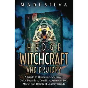 Hedge Witchcraft and Druidry: A Guide to Divination, Spellcraft, Celtic Paganism, Druidism, Animism, Folk Magic, and Rituals of Solitary Druids (Pagan Beliefs)