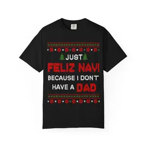 Just Feliz Navi Because I Don't Have a Dad Unisex Garment-Dyed Tshirt - Christmas Tree - Snow - Funny - Gift for Men and Women