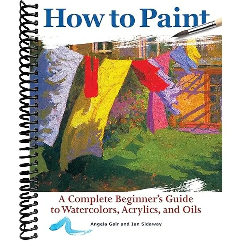 How to Paint: A Complete Beginner's Guide to Watercolors, Acrylics, and Oils (CompanionHouse Books) Get Started in Painting with 38 Step-by-Step Projects & Comprehensive Info on Materials & Techniques