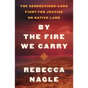 By the Fire We Carry: The Generations-Long Fight for Justice on Native Land by Rebecca Nagle [Hardback Book]