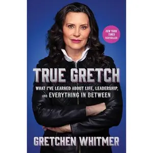 True Gretch: What I've Learned about Life, Leadership, and Everything in Between -- Gretchen Whitmer - Hardcover