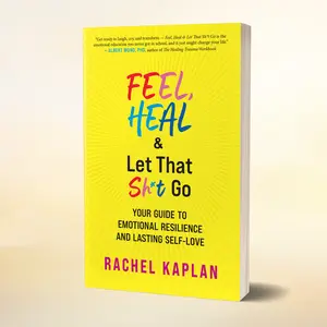 Feel, Heal, and Let That Sh*t Go: Your Guide to Emotional Resilience and Lasting Self-Love