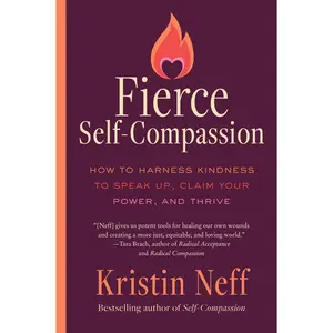 Fierce Self-Compassion: How to Harness Kindness to Speak Up, Claim Your Power, and Thrive by Kristin Neff [Paperback Book]