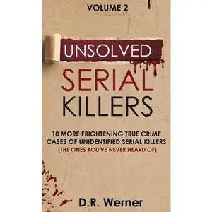 Unsolved Serial Killers: 10 More Frightening True Crime Cases of Unidentified Serial Killers (The Ones You've Never Heard of) Volume 2 -- D. R. Werner, Hardcover