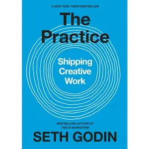 The Practice: Shipping Creative Work -- Seth Godin - Hardcover