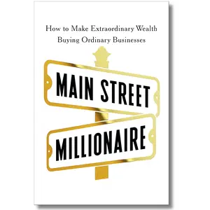 Main Street Millionaire: How to Make Extraordinary Wealth Buying Ordinary Businesses Modern Books Tutorial Growing