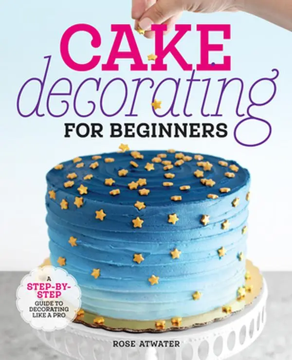 Cake Decorating Baking Tutorials for Beginners: A Step-by-Step Guide to Decorating Like a Pro - Rose Atwater, Paperback