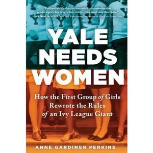 USED-Yale Needs Women: How the First Group of Girls Rewrote the Rules of an Ivy League Giant by Gardiner Perkins, Anne (Hardcover)