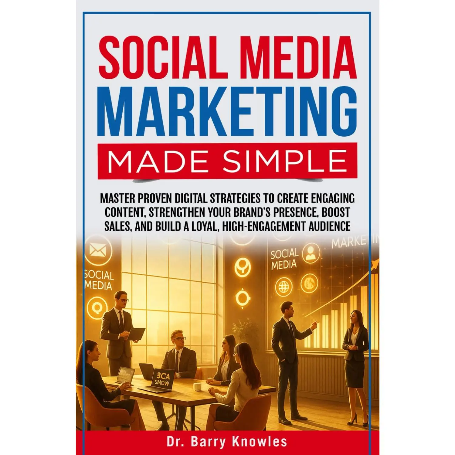 Social Media Marketing Made Simple: Master Proven Digital Strategies to Create Engaging Content, Strengthen Your Brand’s Presence
