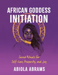 African Goddess Initiation: Sacred Rituals for Self-Love, Prosperity, and Joy -- Abiola Abrams - Paperback
