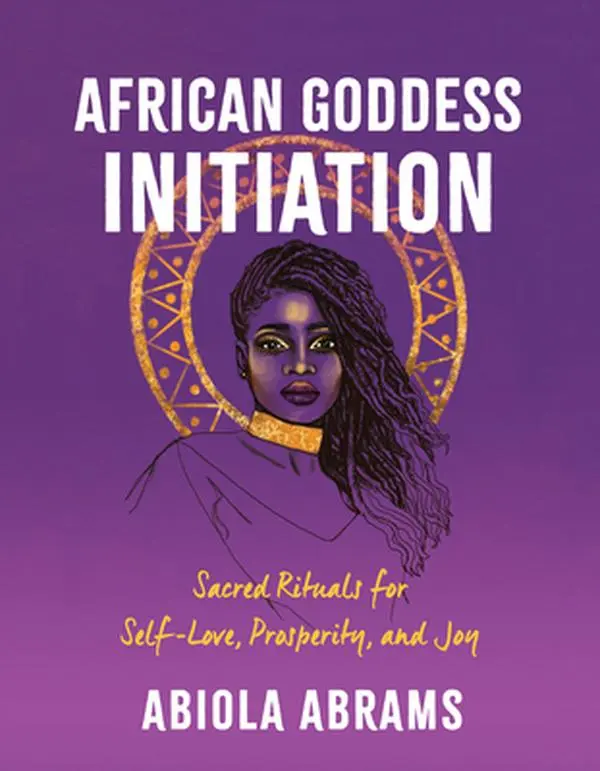 African Goddess Initiation: Sacred Rituals for Self-Love, Prosperity, and Joy -- Abiola Abrams - Paperback
