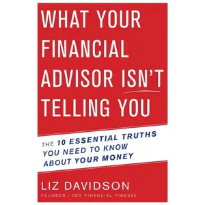 What Your Financial Advisor Isn’t Telling You: The 10 Essential Truths You Need to Know About Your Money by Liz Davidson [Paperback Book]