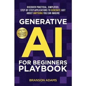 Generative AI For Beginners Playbook: Discover Practical, Simplified, Step-By-Step Applications to Generate Just About Anything You Can Imagine -- Branson Adams, Paperback