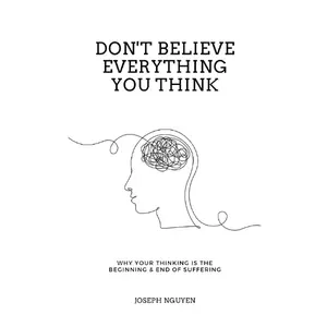 Don't Believe Everything You Think: Why Your Thinking Is The Beginning & End Of Suffering