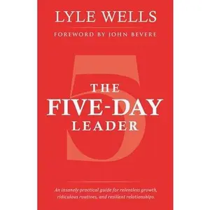 USED-The Five-Day Leader: An insanely practical guide for relentless growth, ridiculous routines, and resilient relationships. by Wells, Lyle (Paperback)