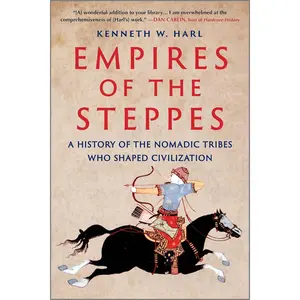 Empires of the Steppes: A History of the Nomadic Tribes Who Shaped Civilization - A World History