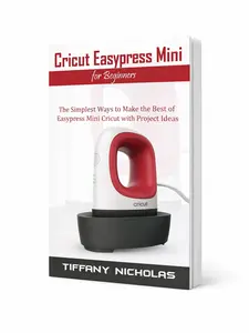 [BOOK/LIBRO] Cricut Easypress Mini for Beginners: The Simplest Ways to Make the Best of Easypress Mini Cricut with Project Ideas -- Tiffany Nicholas, Paperback