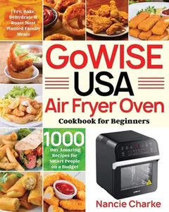 USED-GoWISE USA Air Fryer Oven Cookbook for Beginners: 1000-Day Amazing Recipes for Smart People on a Budget Fry, Bake, Dehydrate & Roast Most Wanted Famil by Charke, Nancie (Paperback)