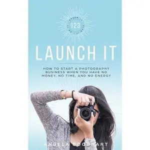 USED-123 Launch It: How to Start a Photography Business When You Have No Money, No Time, and No Energy. by Goodhart, Angela (Paperback)