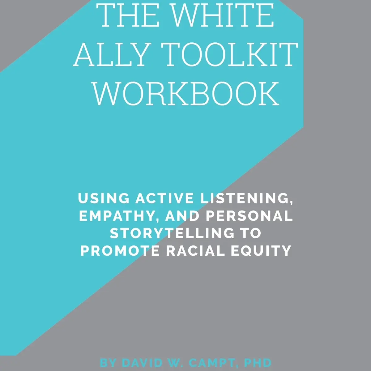 The White Ally Toolkit Workbook — Using Active Listening, Empathy, and Personal Storytelling to Promote Racial Equity