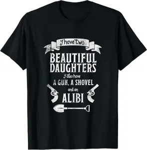 100% Cotton I Have Two Beautiful Daughters Gun Shovel Alibi T-shirt Tee T-Shirt
