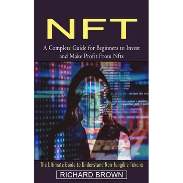 Nft: A Complete Guide for Beginners to Invest and Make Profit From Nfts (The Ultimate Guide to Understand Non-fungible Tokens) - Paperback