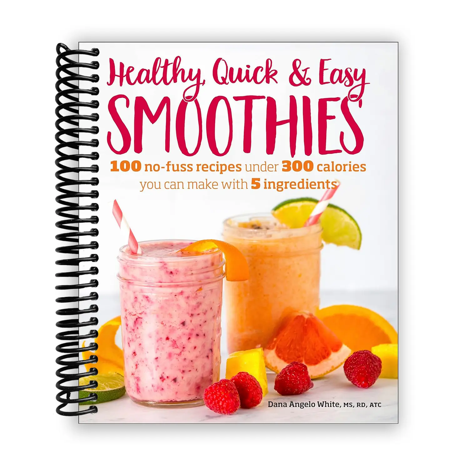 Healthy Quick & Easy Smoothies: 100 No-Fuss Recipes Under 300 Calories You Can Make with 5 Ingredients (Spiral Bound)