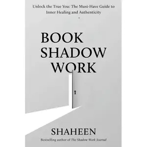 The Book of Shadow Work: Unlock the True You: The Must-Have Guide to Inner Healing and Authenticity