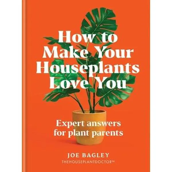 How to Make Your Houseplants Love You: Expert Answers & Tutorial for Plant Parents - Joe Bagley, Hardcover Agriculture & Forestry Book