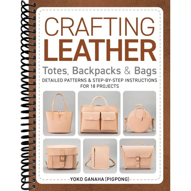 Crafting Leather Totes, Backpacks & Bags: Detailed Patterns & Step-by-Step Instructions for 18 Projects