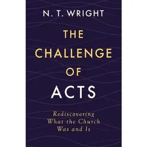 The Challenge of Acts: Rediscovering What the Church Was and Is -- N. T. Wright, Hardcover