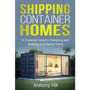 USED-Shipping Container Homes: A complete guide to designing and building a container home by Hill, Anthony (Paperback)