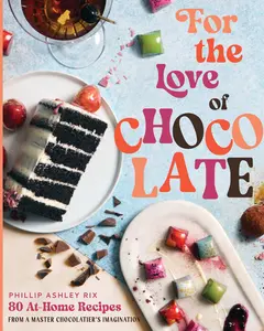 For the Love of Chocolate: 80 At-Home Recipes from a Master Chocolatier's Imagination by Phillip Ashley Rix [Hardback Book]