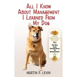 USED-All I Know about Management I Learned from My Dog: The Real Story of Angel, a Rescued Golden Retriever, Who Inspired the New Four Golden Rules of Mana by Levin, Martin P. (Hardcover)