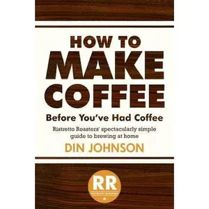 USED-How to Make Coffee Before You've Had Coffee: Ristretto Roasters' Spectacularly Simple Guide to Brewing at Home by Din Johnson (Paperback)