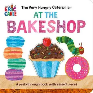 The Very Hungry Caterpillar at the Bakeshop: A Peek-Through Book with Raised Pieces -- Eric Carle, Board Book