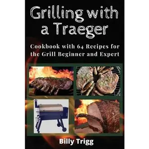 USED-Grilling with a Traeger: Cookbook with 64 Recipes for the Grill Beginner and Expert by Trigg, Billy (Paperback)