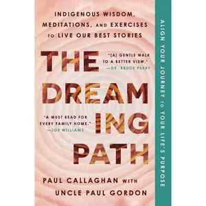The Dreaming Path: Indigenous Wisdom, Meditations, and Exercises to Live Our Best Stories by Paul Callaghan||Uncle Paul Gordon [Paperback Book]