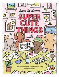 How to Draw Super Cute Things with Bobbie Goods: Learn to Draw & Color Absolutely Adorable Art! -- Bobbie Goods - Paperback